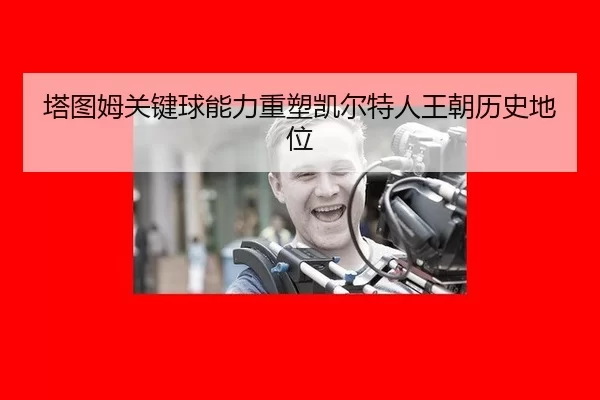 ta-tu-mu-guan-jian-qiu-neng-li-zhong-su-kai-er-te-ren-wang-chao-li-shi-di-wei-2-540.jpg